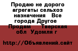 Продаю не дорого агрегаты сельхоз назначения - Все города Другое » Продам   . Тверская обл.,Удомля г.